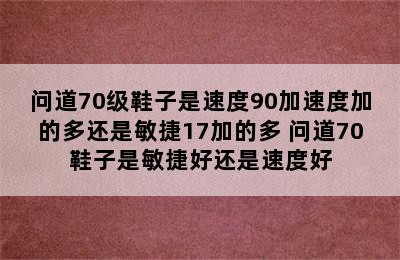 问道70级鞋子是速度90加速度加的多还是敏捷17加的多 问道70鞋子是敏捷好还是速度好